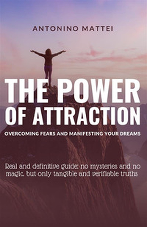 The power of attraction: overcoming fears and manifesting your dreams. Real and definitive guide: no mysteries and no magic, but only tangible and verifiable truths - Librerie.coop The power of attraction: overcoming fears and manifesting your dreams. Real and definitive guide: no mysteries and no magic, but only tangible and verifiable truths - Librerie.coop
