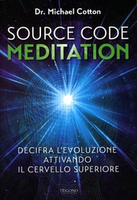 Source code meditation. Decifra l'evoluzione attivando il cervello superiore - Librerie.coop