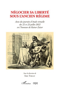 Négocier sa liberté sous l'Ancien régime. Actes des journées d'étude virtuelle des 22 et 23 juillet 2022 en l'honneur de Rainer Zaiser sous la direction de Eric Turcat - Librerie.coop