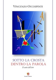 Sotto la crosta dentro la parola. Il canto dell'arte - Librerie.coop