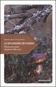 Lo splendore dei funghi. Piccola narrazione sui piaceri della cerca - Librerie.coop