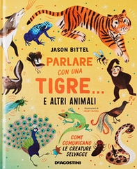 Parlare con una tigre... e altri animali. Come comunicano le creature selvagge - Librerie.coop