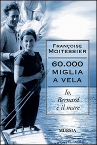 Sessantamila miglia a vela. Io, Bernard e il mare - Librerie.coop