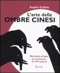 L'arte delle ombre cinesi. Divertirsi al buio in compagnia di cento animali - Librerie.coop