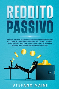 Reddito passivo. Metodo step by step per raggiungere l'indipendenza e la libertà finanziaria. Libera il tuo tempo, viaggia per il mondo, realizza i tuoi sogni con un'entrata passiva o un business online di successo - Librerie.coop