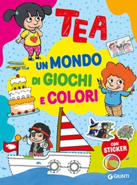 Un mondo di giochi e colori. Tea. Con adesivi - Librerie.coop