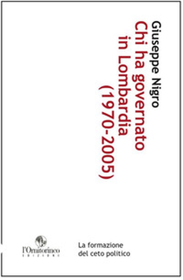 Chi ha governato in Lombardia (1970-2005). La formazione del ceto politico - Librerie.coop Chi ha governato in Lombardia (1970-2005). La formazione del ceto politico - Librerie.coop