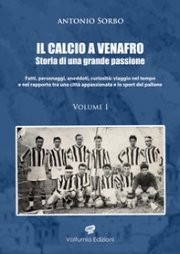 Il calcio a Venafro. Storia di una grande passione. Fatti, personaggi, aneddoti, curiosità: viaggio nel tempo e nel rapporto tra una città appassionata e lo sport del pallone - Vol. 1 - Librerie.coop