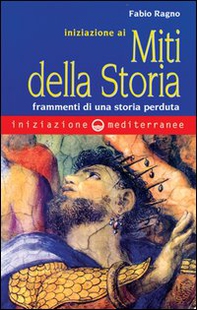 Iniziazione ai miti della storia. Frammenti di una storia perduta - Librerie.coop