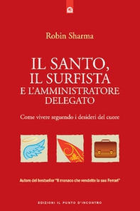 Il santo, il surfista e l'amministratore delegato. Come vivere seguendo i desideri del cuore - Librerie.coop