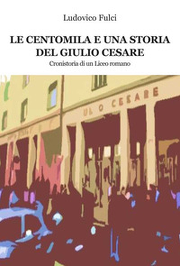 Le centomila e una storia del Giulio Cesare. Cronistoria di un Liceo romano - Librerie.coop Le centomila e una storia del Giulio Cesare. Cronistoria di un Liceo romano - Librerie.coop