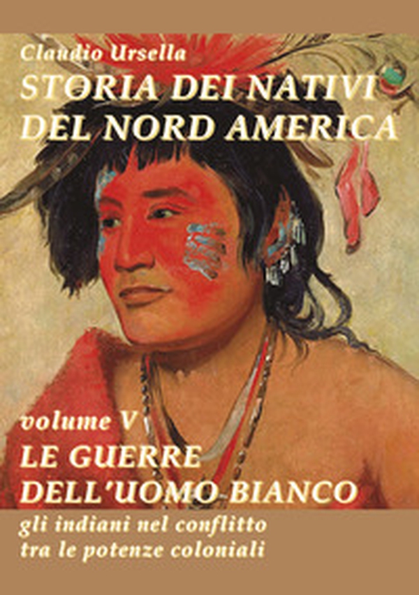 Storia dei nativi del nord America. Le guerre dell'uomo bianco. Gli indiani nel conflitto tra le potenze coloniali - Librerie.coop Storia dei nativi del nord America. Le guerre dell'uomo bianco. Gli indiani nel conflitto tra le potenze coloniali - Librerie.coop