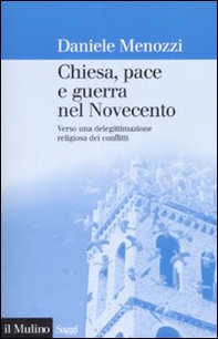 Chiesa, pace e guerra nel Novecento. Verso una delegittimazione religiosa dei conflitti - Librerie.coop