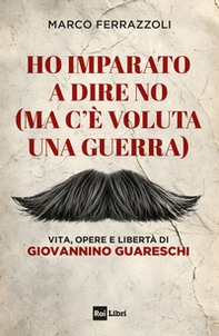 Ho imparato a dire no (ma c'è voluta una guerra). Vita, opere e libertà di Giovannino Guareschi - Librerie.coop