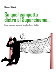 Su quel campetto dietro al Supercinema... Come nacque e prosperò la pallavolo nel Tigullio - Librerie.coop