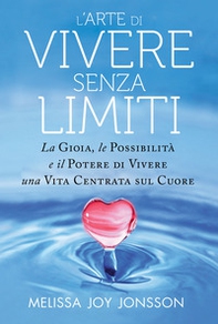 L'arte di vivere senza limiti. La gioia, le possibilità e il potere di vivere una vita centrata sul cuore - Librerie.coop