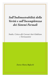 Sull'indimostrabilità interna della verità e sull'incompletezza dei sistemi formali. Studio, critica alle correnti anti-godeliane e teorizzazione - Librerie.coop