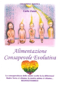 Alimentazione consapevole evolutiva. La consapevolezza delle nostre scelte fa la differenza! Madre Terra ci chiama, la nostra anima ci chiama. Riconnettiamoci - Librerie.coop