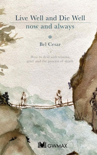 Live well, die well. How to deal with trauma, grief and the process of death - Librerie.coop