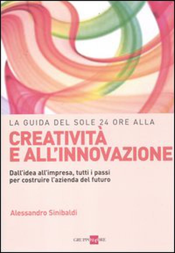 La guida del Sole 24 Ore alla creatività e all'innovazione. Dall'idea all'impresa, tutti i passi per costruire la nuova azienda del futuro - Librerie.coop La guida del Sole 24 Ore alla creatività e all'innovazione. Dall'idea all'impresa, tutti i passi per costruire la nuova azienda del futuro - Librerie.coop