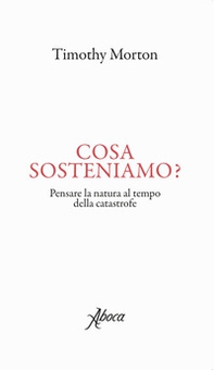 Cosa sosteniamo? Pensare la natura al tempo della catastrofe - Librerie.coop