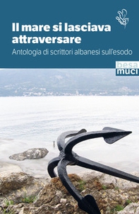 Il mare si lasciava attraversare. Antologia di scrittori albanesi sull'esodo - Librerie.coop