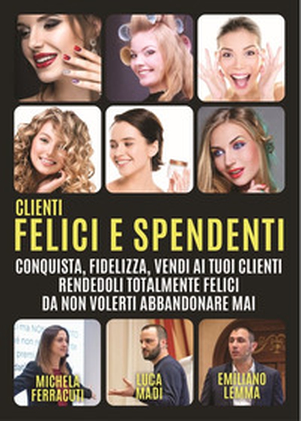Clienti felici e spendenti. Conquista, fidelizza, vendi ai tuoi clienti rendendoli talmente felici da non volerti abbandonare mai - Librerie.coop Clienti felici e spendenti. Conquista, fidelizza, vendi ai tuoi clienti rendendoli talmente felici da non volerti abbandonare mai - Librerie.coop