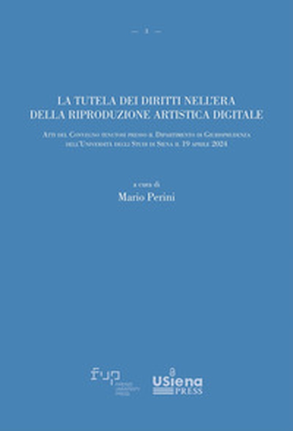 La tutela dei diritti nell'era della riproduzione artistica digitale. Atti del Convegno (Università degli Studi di Siena, 19 aprile 2024) - Librerie.coop