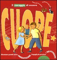 Il coraggio di essere cuore. Diventare grandi senza dimenticare i bagagli più preziosi: i sentimenti - Librerie.coop