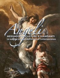 Angeli messaggeri, custodi e viandanti. Le sublimi creature dall'antico al contemporaneo - Librerie.coop