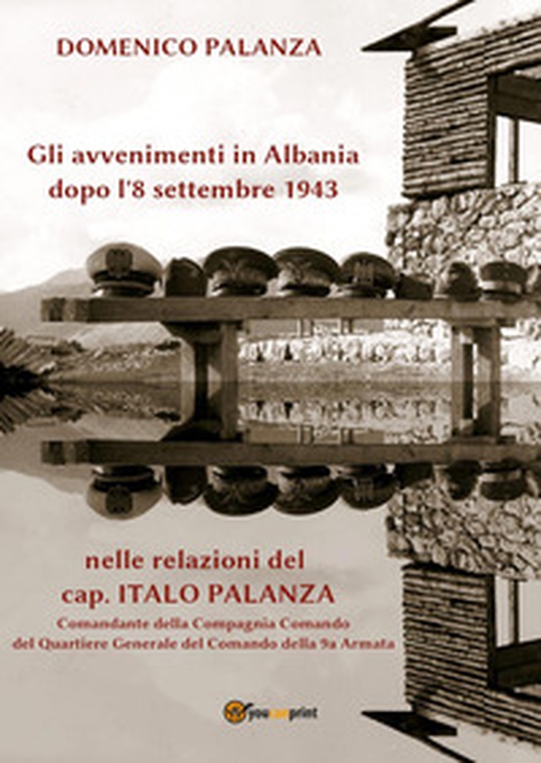 Gli avvenimenti in Albania dopo l'8 settembre 1943 nelle relazioni del cap. Italo Palanza - Librerie.coop Gli avvenimenti in Albania dopo l'8 settembre 1943 nelle relazioni del cap. Italo Palanza - Librerie.coop