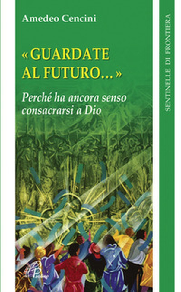 Guardate al futuro. Perché ha ancora senso consacrarsi a Dio - Librerie.coop Guardate al futuro. Perché ha ancora senso consacrarsi a Dio - Librerie.coop