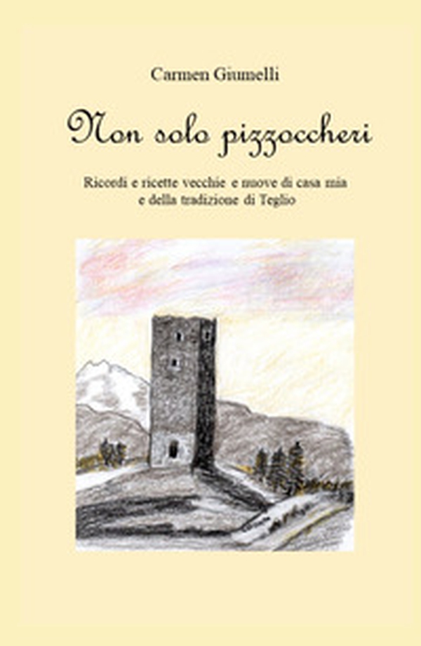 Non solo pizzoccheri. Ricordi e ricette vecchie e nuove di casa mia e della tradizione di Teglio - Librerie.coop Non solo pizzoccheri. Ricordi e ricette vecchie e nuove di casa mia e della tradizione di Teglio - Librerie.coop