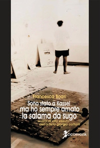 Sono stato a Kassel ma ho sempre amato la salama da sugo (scorci di vita vissuta dell'artista Giorgio Cattani) - Librerie.coop