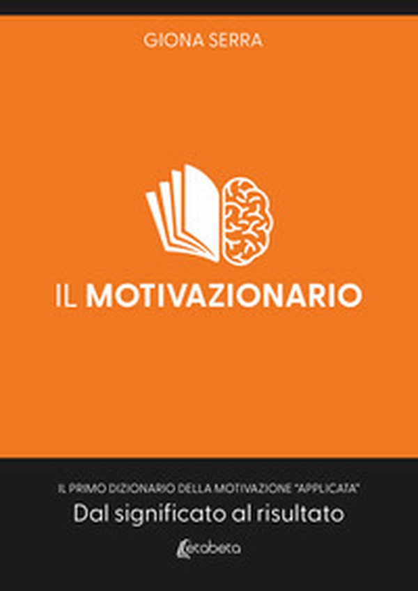 Il motivazionario. Il primo dizionario della motivazione «applicata». Dal significato al risultato - Librerie.coop Il motivazionario. Il primo dizionario della motivazione «applicata». Dal significato al risultato - Librerie.coop