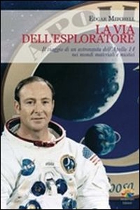La via dell'esploratore. Il viaggio di un astronauta dell'Apollo 14 nei mondi materiali e sottili - Librerie.coop
