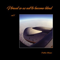 I travel so as not to become blind. Ediz. italiana e inglese - Librerie.coop