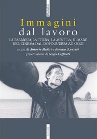 Immagini dal lavoro. La fabbrica, la terra, la miniera nel cinema da l dopoguerra ad oggi - Librerie.coop