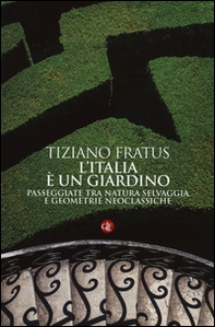 L'Italia è un giardino. Passeggiate tra natura selvaggia e geometrie neoclassiche - Librerie.coop