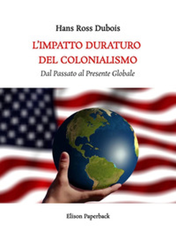 L'impatto duraturo del colonialismo. Dal passato al presente globale - Librerie.coop L'impatto duraturo del colonialismo. Dal passato al presente globale - Librerie.coop