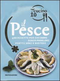 Oggi cucino io. Il pesce. 400 gustose ricette per cucinare senza problemi piatti di successo - Librerie.coop