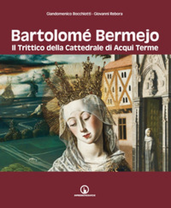 Bartolomé Bermejo. Il trittico della Cattedrale di Acqui Terme - Librerie.coop Bartolomé Bermejo. Il trittico della Cattedrale di Acqui Terme - Librerie.coop