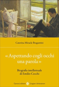 «Aspettando cogli occhi una parola». Biografia intellettuale di Emilio Cecchi - Librerie.coop