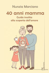 40 anni mamma. Guida insolita alla scoperta dell'amore - Librerie.coop