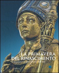 La primavera del Rinascimento. La scultura e le arti a Firenze 1400-1460. Catalogo della mostra (Firenze, 23 marzo-18 agosto 2013) - Librerie.coop