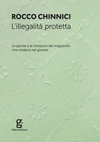 L'illegalità protetta. Le parole e le intuizioni del magistrato che credeva nei giovani - Librerie.coop
