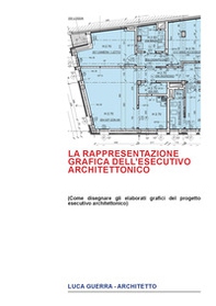 La rappresentazione grafica dell'esecutivo architettonico. Come disegnare gli elaborati grafici del progetto esecutivo architettonico - Librerie.coop