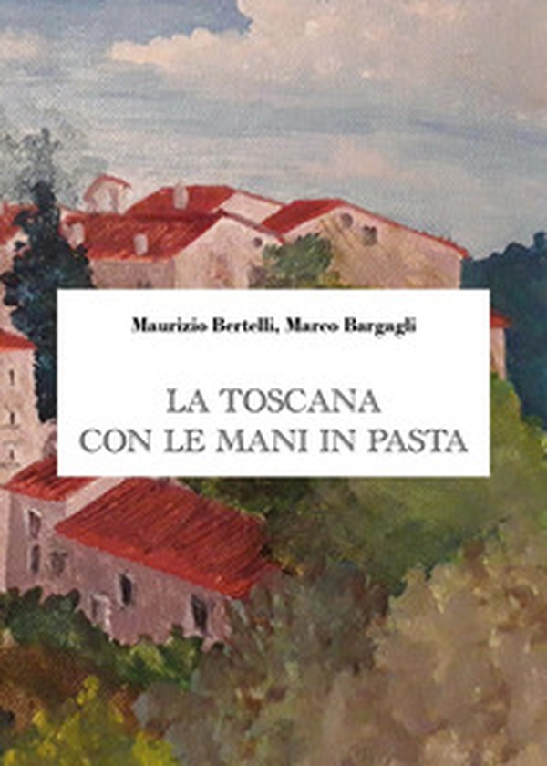 La Toscana con le mani in pasta - Librerie.coop La Toscana con le mani in pasta - Librerie.coop