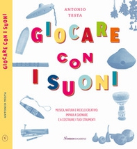 Giocare con i suoni. Musica, natura e riciclo creativo: impara a suonare e a costruire i tuoi strumenti - Librerie.coop