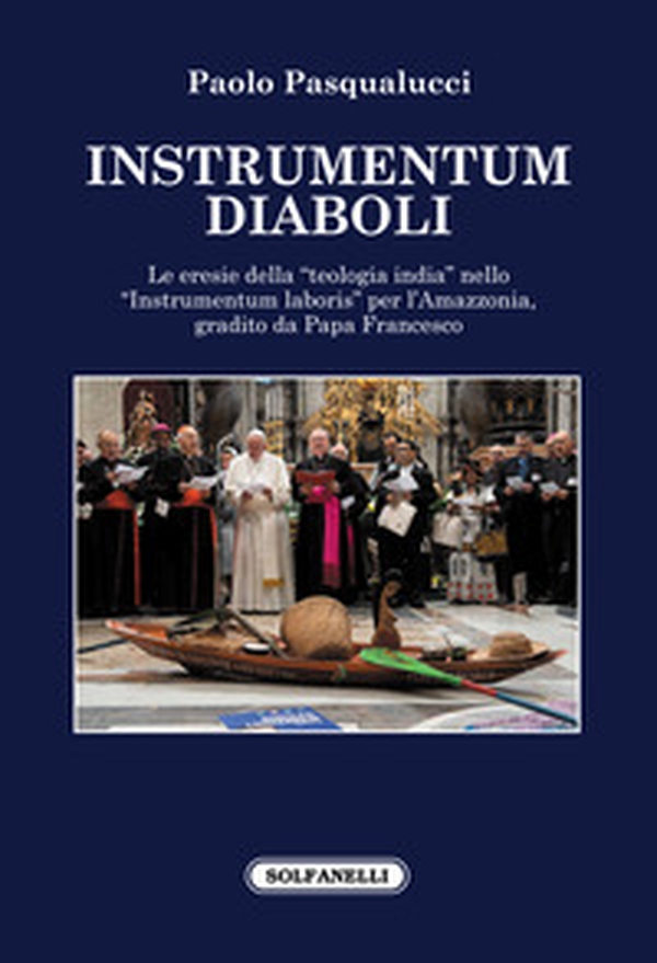Instrumentum diaboli. Le eresie della «teologia india» nello «Instrumentum laboris» per l'Amazzonia, gradito da Papa Francesco - Librerie.coop Instrumentum diaboli. Le eresie della «teologia india» nello «Instrumentum laboris» per l'Amazzonia, gradito da Papa Francesco - Librerie.coop